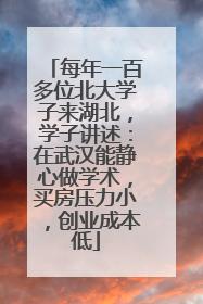每年一百多位北大学子来湖北，学子讲述：在武汉能静心做学术，买房压力小，创业成本低